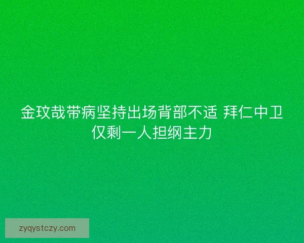 金玟哉带病坚持出场背部不适 拜仁中卫仅剩一人担纲主力