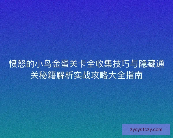 愤怒的小鸟金蛋关卡全收集技巧与隐藏通关秘籍解析实战攻略大全指南 愤怒的小鸟金蛋关卡全收集技巧与隐藏通关秘籍解析实战攻略大全指南