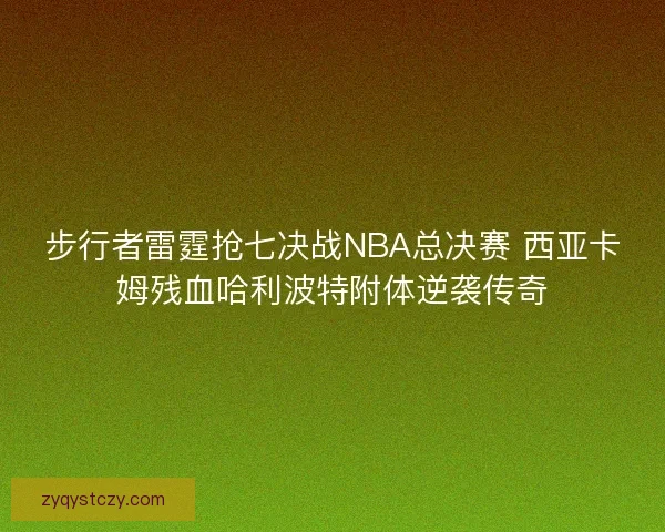 步行者雷霆抢七决战NBA总决赛 西亚卡姆残血哈利波特附体逆袭传奇