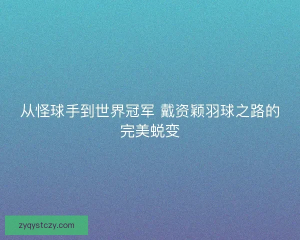 从怪球手到世界冠军 戴资颖羽球之路的完美蜕变