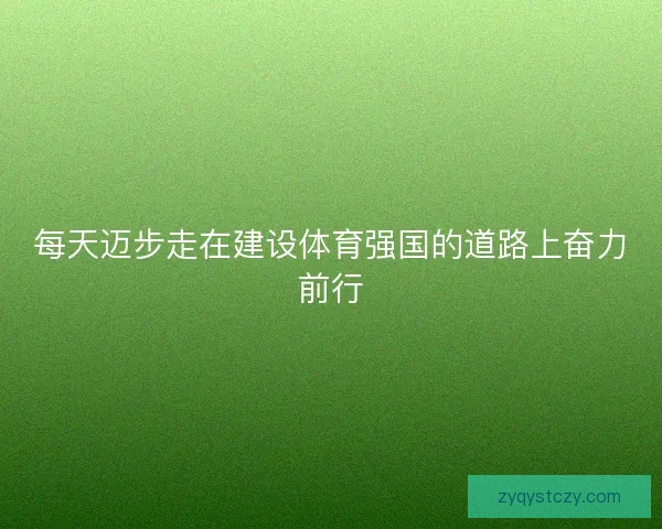 每天迈步走在建设体育强国的道路上奋力前行