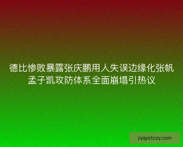 德比惨败暴露张庆鹏用人失误边缘化张帆孟子凯攻防体系全面崩塌引热议 德比惨败暴露张庆鹏用人失误边缘化张帆孟子凯攻防体系全面崩塌引热议