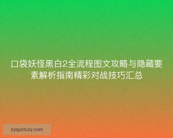 口袋妖怪黑白2全流程图文攻略与隐藏要素解析指南精彩对战技巧汇总