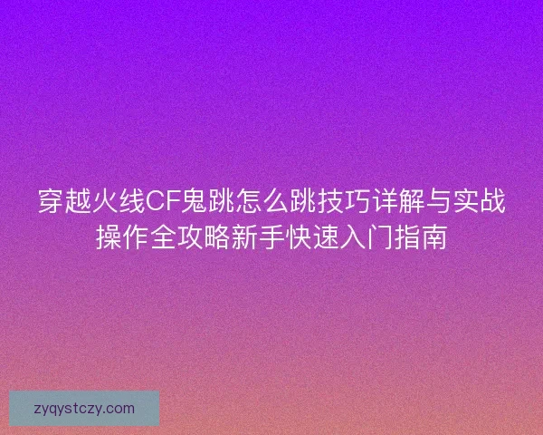 穿越火线CF鬼跳怎么跳技巧详解与实战操作全攻略新手快速入门指南