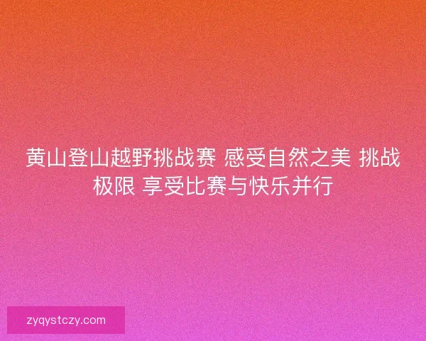 黄山登山越野挑战赛 感受自然之美 挑战极限 享受比赛与快乐并行